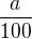 $ \frac{a}{100} $