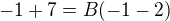 $-1+7=B(-1-2)$