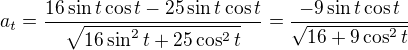 $a_t=\frac{16\sin t\cos t-25\sin t\cos t}{\sqrt{16\sin ^2t+25\cos^2t}}=\frac{-9\sin t\cos t}{\sqrt{16+9\cos ^2t}}$