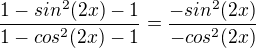 $\frac{1-sin^{2}(2x)-1}{1-cos^{2}(2x)-1}=\frac{-sin^{2}(2x)}{-cos^{2}(2x)}$
