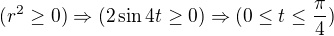 $(r^2\ge 0)\Rightarrow (2\sin 4t\ge 0)\Rightarrow (0\le t\le \frac{\pi}{4})$
