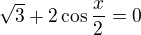 $\sqrt3+2\cos\frac x2=0$