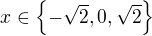$x\in\{-\sqrt{2},0,\sqrt{2}\}$