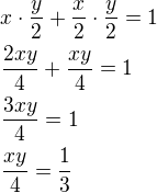 $x\cdot\frac y2+\frac x2\cdot\frac y2=1\nl\frac{2xy}{4}+\frac{xy}{4}=1\nl\frac{3xy}{4}=1\nl\frac{xy}{4}=\frac 13$