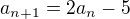 $a_{n+1} = 2a_n - 5$