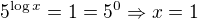 $5^{\log x} = 1 = 5^0\Rightarrow x = 1$