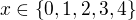 $x\in \{0,1,2,3,4\}$