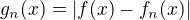 $g_n(x)=|f(x)-f_n(x)|$