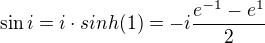$\sin i=i\cdot sinh(1)=-i\frac{e^{-1}-e^{1}}{2}$