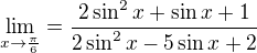 $\lim_{x\to\frac{\pi }{6}}=\frac{2\sin ^{2}x+\sin x+1}{2\sin ^{2}x-5\sin x+2}$