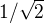 $1/ \sqrt{2}$