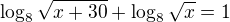 $\log_{8}\sqrt{x+30}+\log_{8}\sqrt{x}=1$