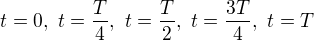 $t = 0, \ t=\frac{T}{4}, \ t=\frac{T}{2}, \ t=\frac{3T}{4}, \ t=T$
