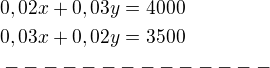 $0,02x+0,03y=4000\nl0,03x+0,02y=3500\nl--------------\nl$