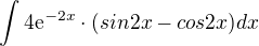 $\int_{}^{}4\mathrm{e}^{-2x}\cdot (sin2x-cos2x)dx$