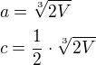$a=\sqrt[3]{2V}\nlc=\frac 12\cdot\sqrt[3]{2V}$