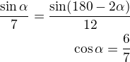 $\frac{\sin\alpha}{7}=\frac{\sin(180-2\alpha)}{12}\\\cos\alpha=\frac{6}{7}$