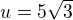 $u = 5 \sqrt{3}$