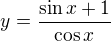 $y=\frac{\sin{x}+1}{\cos{x}}$