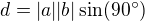 $d =|a||b|\sin(90�)$