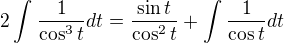 $2\int_{}^{}\frac{1}{\cos ^3t}dt = \frac{\sin t}{\cos ^2t}+\int_{}^{}\frac{1}{\cos t}dt$