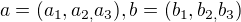 $a=(a_{1},a_{2,}a_{3}),b=(b_{1},b_{2,}b_{3})$
