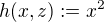 $h(x, z) := x^2$