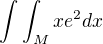 $\int\int_Mxe^2dx$