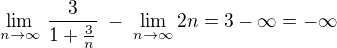 $ \lim_{n \to \infty} \, \frac{ 3 }{ 1 + \frac{3}{n} } \;- \; \lim_{n \to \infty} 2n = 3 - \infty = -\infty $