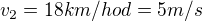 $v_{2}=18 km/hod = 5 m/s$