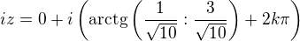 $iz=0+i\(\mathrm{arctg}\(\frac{1}{\sqrt{10}}:\frac{3}{\sqrt{10}}\)+2k\pi\)$