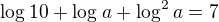 $\log_{}10+\log_{}a+\log_{}^2a=7$