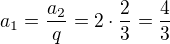 $a_1 = \frac{a_2}{q} = 2 \cdot \frac{2}{3} = \frac{4}{3}$