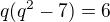 $q(q^{2}-7)=6$