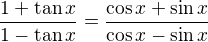 $\frac{1+\tan x}{1-\tan x}=\frac{\cos x + \sin x}{\cos x - \sin x}$