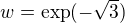 $w = \exp (-\sqrt{3})$