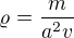 $\varrho =\frac{m}{a^{2}v}$