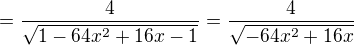 $=\frac{4}{\sqrt{1-64x^{2}+16x-1}}=\frac{4}{\sqrt{-64x^{2}+16x}}$
