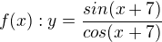$f(x): y=\frac{sin(x+7)}{cos(x+7)}$