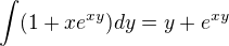 $\int(1+xe^{xy})dy=y+e^{xy}$