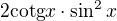 $ 2 \mathrm{cotg} x \cdot \sin^2 x$
