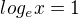$log_{e}x=1 $