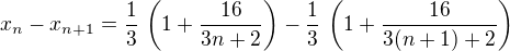 $x_n - x_{n+1} = \frac{1}{3}\,\left(1 + \frac{16}{3n+2}\right) - \frac{1}{3}\,\left(1 + \frac{16}{3(n+1)+2}\right)$