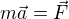 $m\vec{a}=\vec{F}$