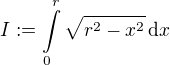 $I:=\int\limits_0^r\sqrt{r^2-x^2}\,\mathrm{d}x$