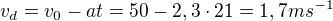 $v_{d}=v_{0}-at=50-2,3\cdot 21=1,7ms^{-1}$