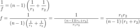 $\frac{1}{f}=\left(n-1\right)\left(\frac{1}{r_1}+\frac{1}{r_2}\right)\nlf=\frac{1}{\left(n-1\right)\left(\frac{1}{r_1}+\frac{1}{r_2}\right)}=\frac{1}{\qquad\frac{\left(n-1\right)\left(r_1+r_2\right)}{r_1r_2}\qquad}=\frac{r_1r_2}{\left(n-1\right)\left(r_1+r_2\right)}$