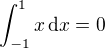 $\int_{-1}^{1} x \,\mathrm{d}x = 0$