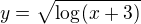 $y=\sqrt{\log_{}(x+3)}$
