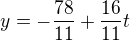 $y=-\frac{78}{11}+\frac{16}{11}t$